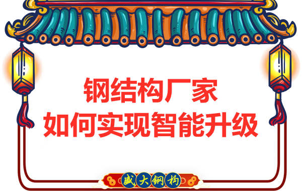 鋼結(jié)構(gòu)廠(chǎng)家在生產(chǎn)設(shè)計(jì)上怎么樣實(shí)現(xiàn)智能升級(jí)