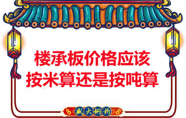 樓承板價格按平方還是按噸算？樓承板廠家告訴你真相