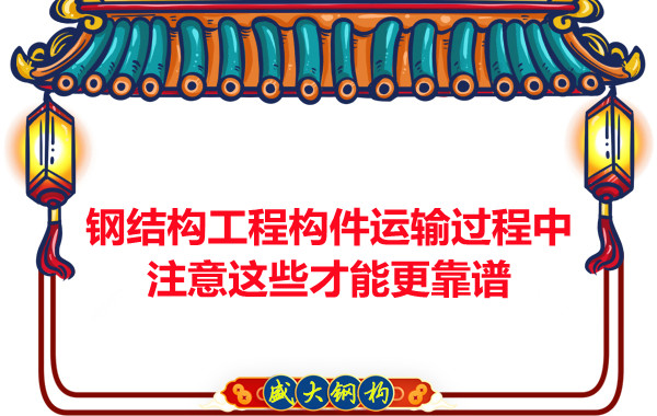 鋼結(jié)構(gòu)工程構(gòu)件運輸過程中注意這些才能更靠譜