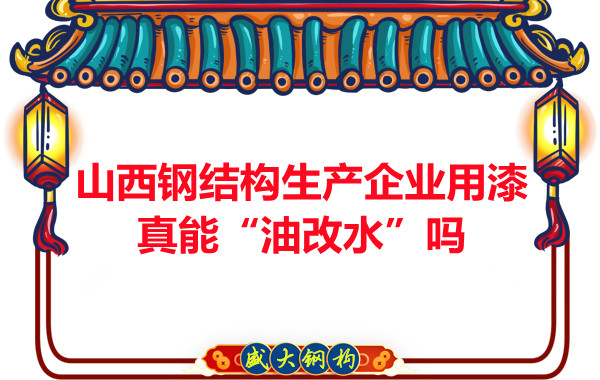 山西鋼結構生產企業(yè)用漆真能“油改水”嗎